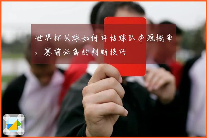 世界杯买球如何评估球队夺冠概率，赛前必备的判断技巧