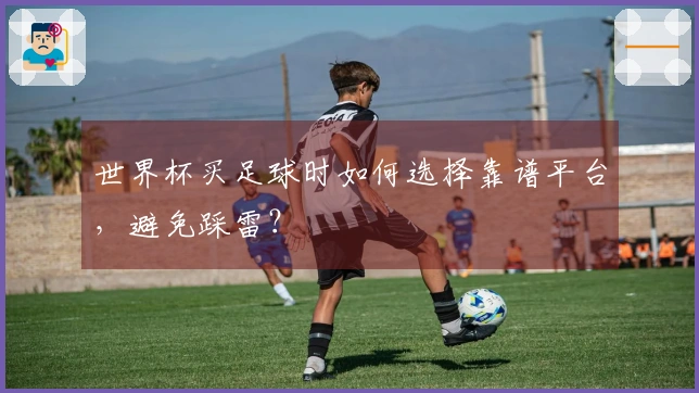 世界杯买足球时如何选择靠谱平台，避免踩雷？