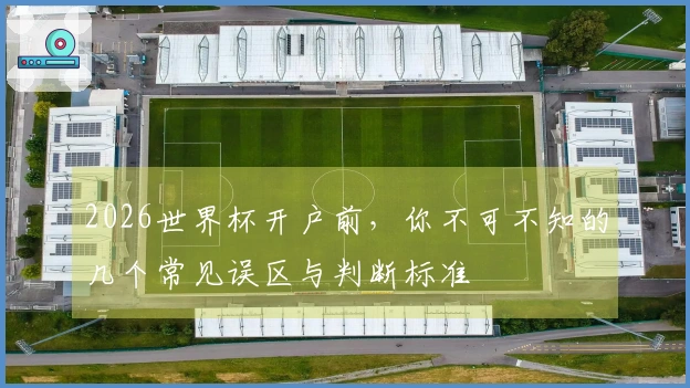 2026世界杯开户前，你不可不知的几个常见误区与判断标准